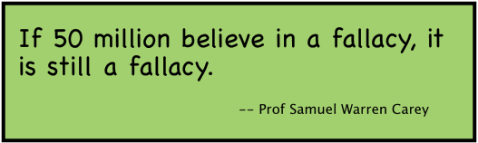 If 50 million believe in a fallacy, it is still a fallacy. (Prof Samuel Warren Carey).