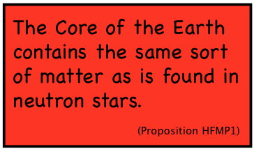 The Core of the Earth contains the same sort of matter as is found in neutron stars. (Proposition HFMP1)