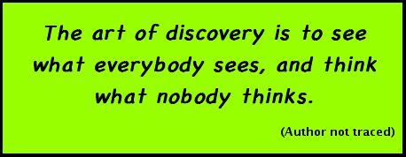 The art of discovery is to see what everybody sees, and think what nobody thinks. (Author not traced)