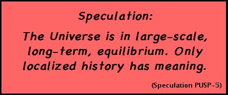 Speculation: The Universe is in large-scale, long-term, equilibrium. Only localized history has meaning. (Speculation PUSP-5)