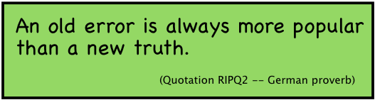 An old error is always more popular than a new truth. (Quotation RIPQ2 -- German proverb).