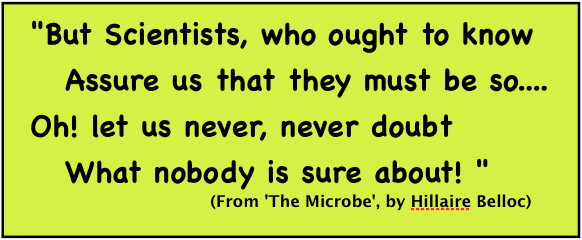 But Scientists, who ought to know/ Assure us that they must be so..../ Oh! let us never, never doubt/ What nobody is sure about!/ (From 