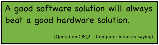 A good software solution will always beat a good hardware solution. (Quotation CBQ2 -- Computer industry saying).